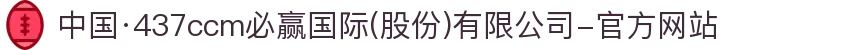 中国·437ccm必赢国际(股份)有限公司-官方网站